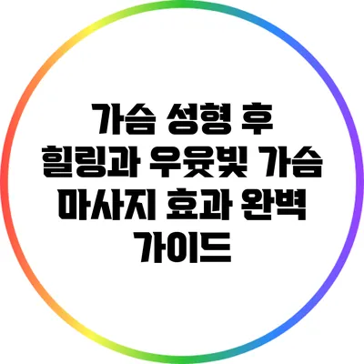 가슴 성형 후 힐링과 우윳빛 가슴 마사지 효과 완벽 가이드