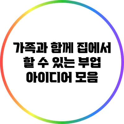 가족과 함께 집에서 할 수 있는 부업 아이디어 모음