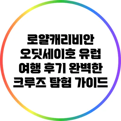 로얄캐리비안 오딧세이호 유럽 여행 후기: 완벽한 크루즈 탐험 가이드
