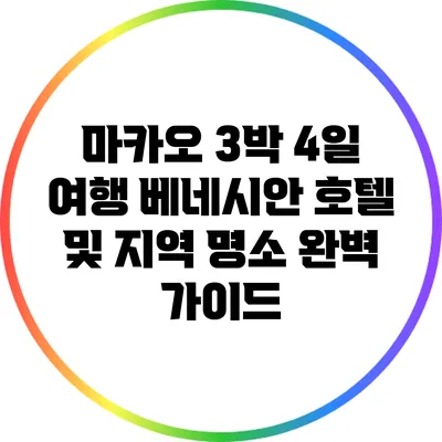 마카오 3박 4일 여행: 베네시안 호텔 및 지역 명소 완벽 가이드
