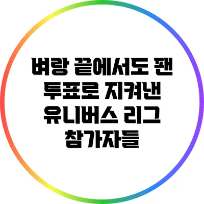 벼랑 끝에서도 팬 투표로 지켜낸 유니버스 리그 참가자들