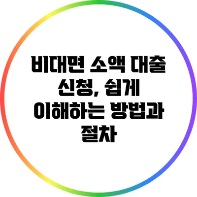 비대면 소액 대출 신청, 쉽게 이해하는 방법과 절차