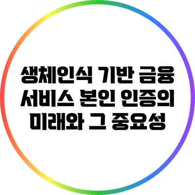 생체인식 기반 금융 서비스 본인 인증의 미래와 그 중요성