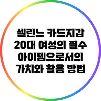 셀린느 카드지갑: 20대 여성의 필수 아이템으로서의 가치와 활용 방법