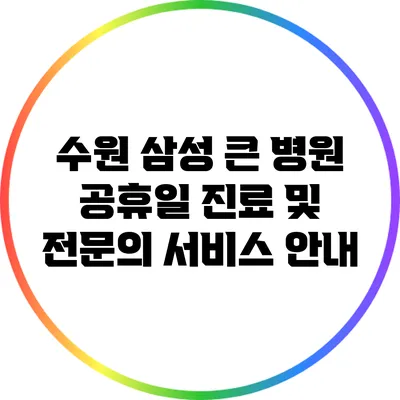 수원 삼성 큰 병원 공휴일 진료 및 전문의 서비스 안내