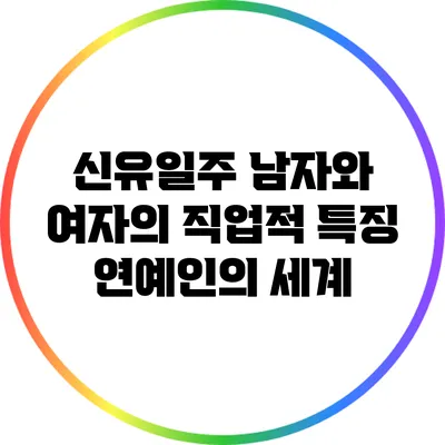 신유일주 남자와 여자의 직업적 특징: 연예인의 세계