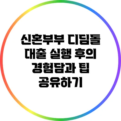 신혼부부 디딤돌 대출: 실행 후의 경험담과 팁 공유하기