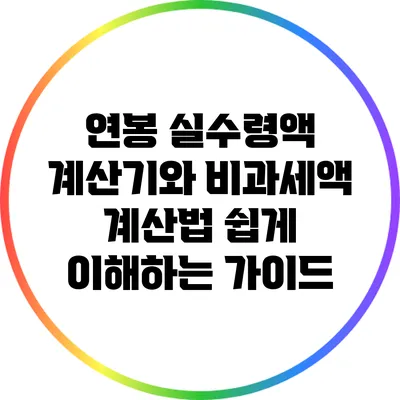 연봉 실수령액 계산기와 비과세액 계산법: 쉽게 이해하는 가이드