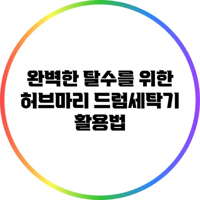 완벽한 탈수를 위한 허브마리 드럼세탁기 활용법