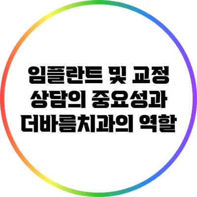 임플란트 및 교정 상담의 중요성과 더바름치과의 역할