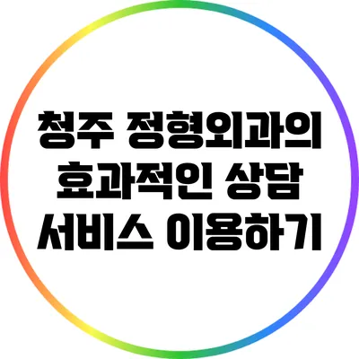 청주 정형외과의 효과적인 상담 서비스 이용하기