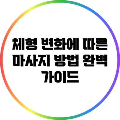 체형 변화에 따른 마사지 방법 완벽 가이드