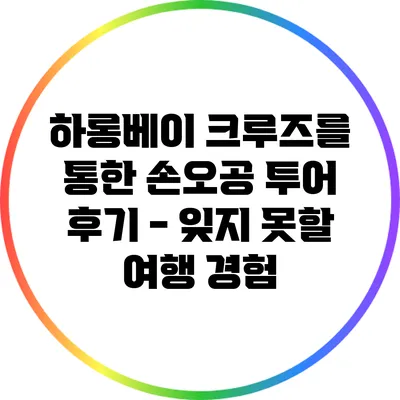하롱베이 크루즈를 통한 손오공 투어 후기 - 잊지 못할 여행 경험