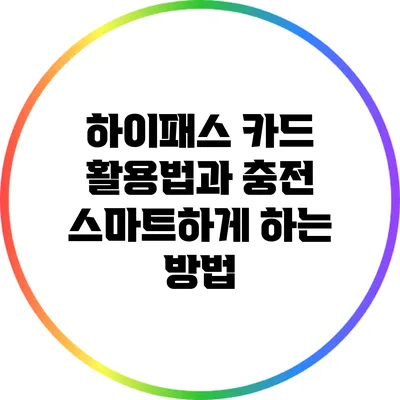 하이패스 카드 활용법과 충전 스마트하게 하는 방법