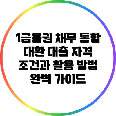 1금융권 채무 통합 대환 대출: 자격 조건과 활용 방법 완벽 가이드