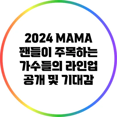 2024 MAMA: 팬들이 주목하는 가수들의 라인업 공개 및 기대감