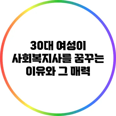 30대 여성이 사회복지사를 꿈꾸는 이유와 그 매력