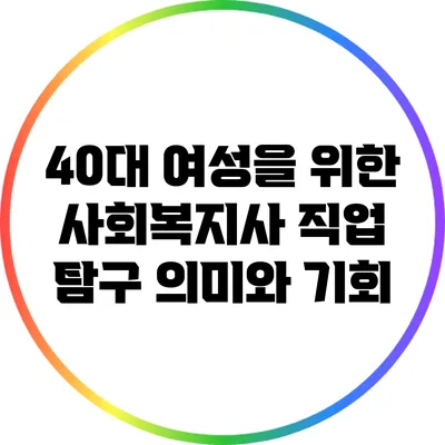 40대 여성을 위한 사회복지사 직업 탐구: 의미와 기회