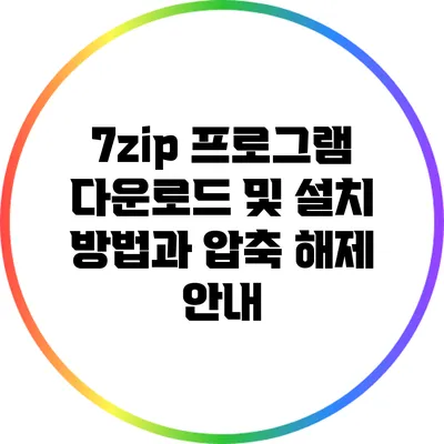 7zip 프로그램 다운로드 및 설치 방법과 압축 해제 안내