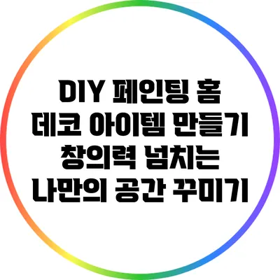 DIY 페인팅 홈 데코 아이템 만들기: 창의력 넘치는 나만의 공간 꾸미기