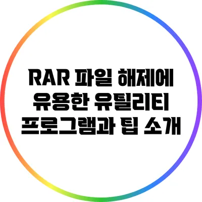 RAR 파일 해제에 유용한 유틸리티 프로그램과 팁 소개