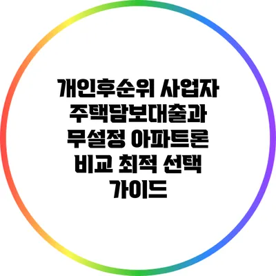 개인후순위 사업자 주택담보대출과 무설정 아파트론 비교: 최적 선택 가이드