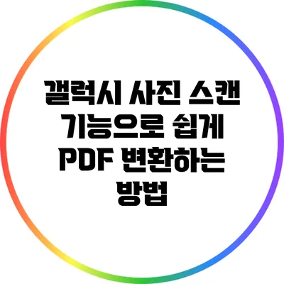 갤럭시 사진 스캔 기능으로 쉽게 PDF 변환하는 방법