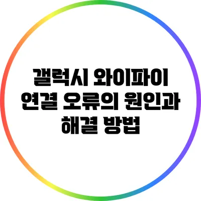 갤럭시 와이파이 연결 오류의 원인과 해결 방법