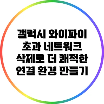 갤럭시 와이파이 초과 네트워크 삭제로 더 쾌적한 연결 환경 만들기