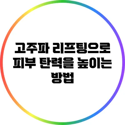 고주파 리프팅으로 피부 탄력을 높이는 방법