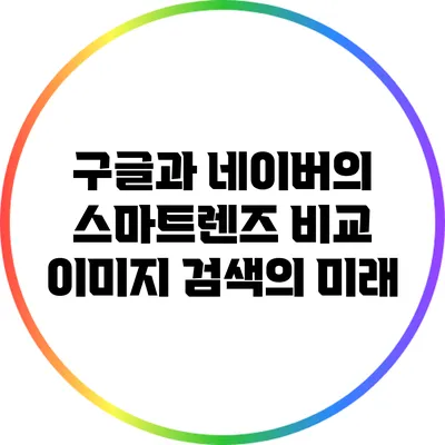 구글과 네이버의 스마트렌즈 비교: 이미지 검색의 미래