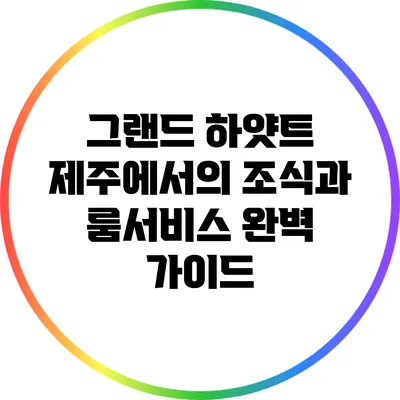 그랜드 하얏트 제주에서의 조식과 룸서비스 완벽 가이드