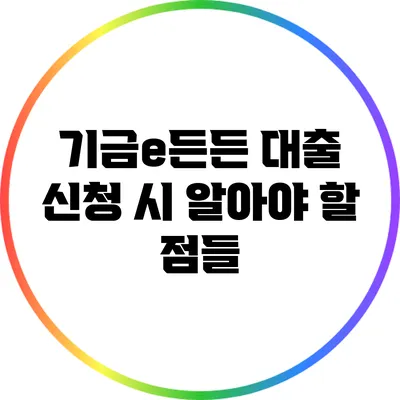 기금e든든 대출 신청 시 알아야 할 점들