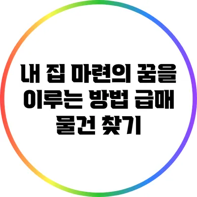 내 집 마련의 꿈을 이루는 방법: 급매 물건 찾기