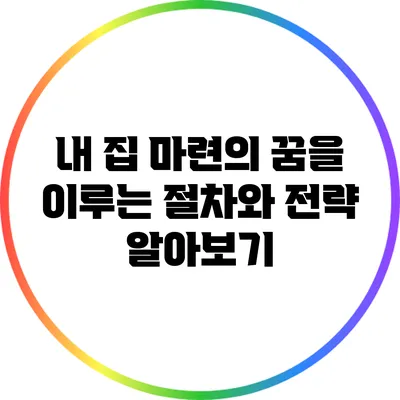 내 집 마련의 꿈을 이루는 절차와 전략 알아보기