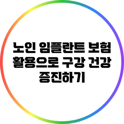 노인 임플란트 보험 활용으로 구강 건강 증진하기