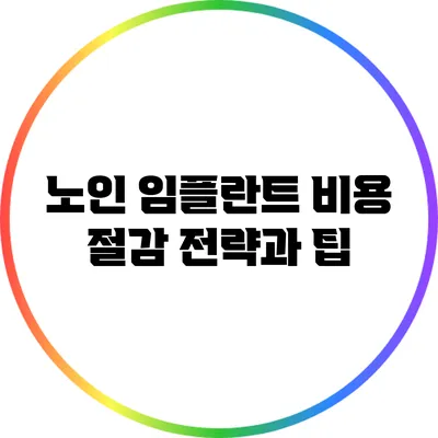 노인 임플란트 비용 절감 전략과 팁