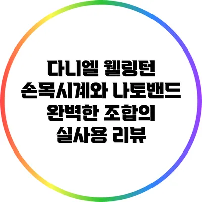 다니엘 웰링턴 손목시계와 나토밴드: 완벽한 조합의 실사용 리뷰