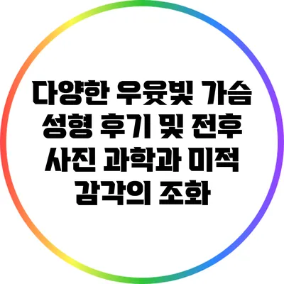 다양한 우윳빛 가슴 성형 후기 및 전후 사진: 과학과 미적 감각의 조화