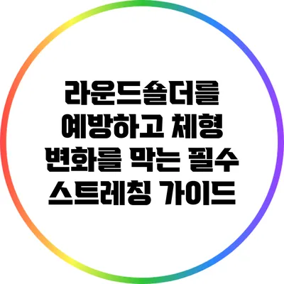 라운드숄더를 예방하고 체형 변화를 막는 필수 스트레칭 가이드