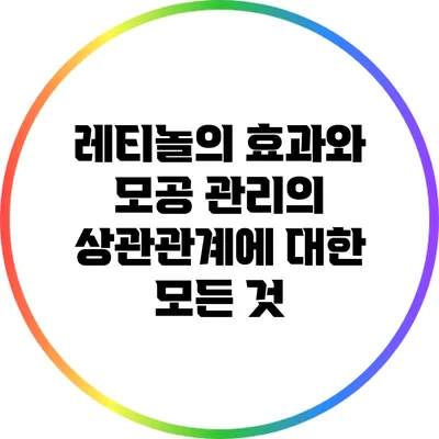 레티놀의 효과와 모공 관리의 상관관계에 대한 모든 것