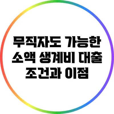 무직자도 가능한 소액 생계비 대출 조건과 이점