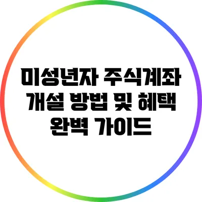 미성년자 주식계좌 개설 방법 및 혜택 완벽 가이드