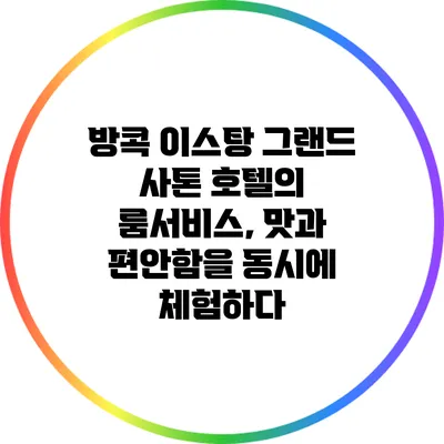 방콕 이스탕 그랜드 사톤 호텔의 룸서비스, 맛과 편안함을 동시에 체험하다