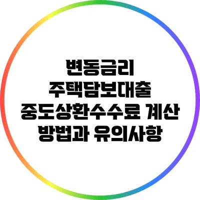 변동금리 주택담보대출 중도상환수수료 계산 방법과 유의사항