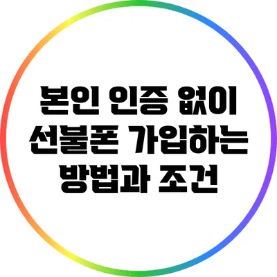 본인 인증 없이 선불폰 가입하는 방법과 조건