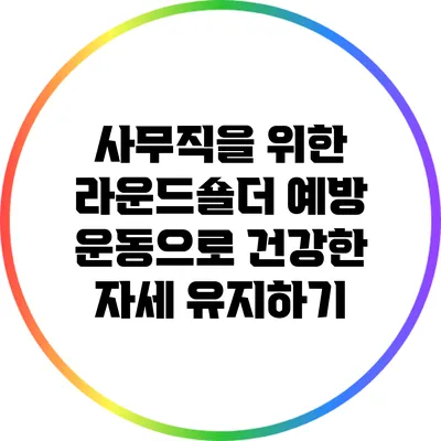 사무직을 위한 라운드숄더 예방 운동으로 건강한 자세 유지하기
