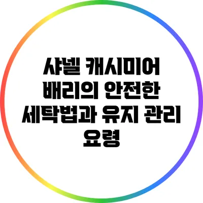 샤넬 캐시미어 배리의 안전한 세탁법과 유지 관리 요령