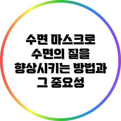 수면 마스크로 수면의 질을 향상시키는 방법과 그 중요성