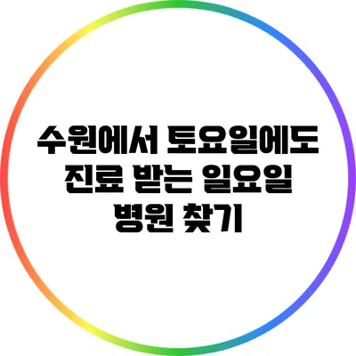 수원에서 토요일에도 진료 받는 일요일 병원 찾기
